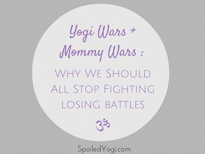 Yogi Wars + Mommy Wars: Why We Should All Stop Fighting Losing Battles | What competitive yoga and competitive parenting have in common. | SpoiledYogi.com